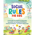 Social Rules for Kids: 27 Principles for Mastering Respectful Interactions and Developing Self-Esteem, Emotional Intelligence, and Positive R - Paperback