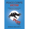 Peace Corps Victim: A Peace Corps Volunteer Story of Trauma and Betrayal - Hardcover