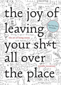 The Joy of Leaving Your Sh*t All Over the Place: The Art of Being Messy - Hardcover