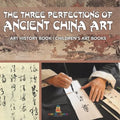 The Three Perfections of Ancient China Art - Art History Book Children's Art Books - Paperback