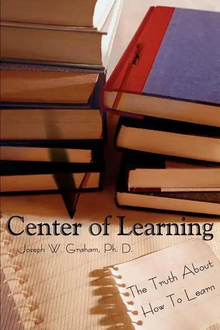 Center of Learning: The Truth About How To Learn - Paperback