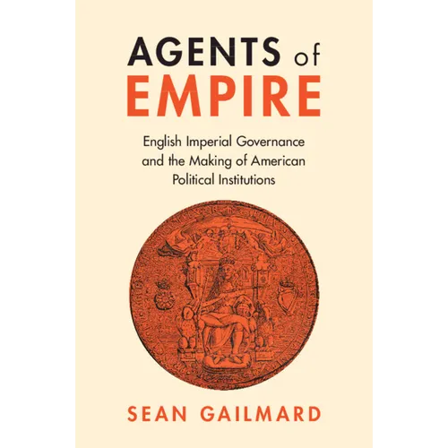 Agents of Empire: English Imperial Governance and the Making of American Political Institutions - Paperback