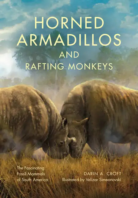 Horned Armadillos and Rafting Monkeys: The Fascinating Fossil Mammals of South America - Hardcover
