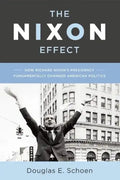 The Nixon Effect: How Richard Nixon's Presidency Fundamentally Changed American Politics - Hardcover