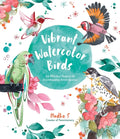 Vibrant Watercolor Birds: 24 Effortless Projects of Showstopping Avian Species - Paperback