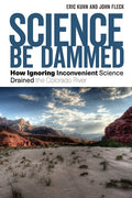 Science Be Dammed: How Ignoring Inconvenient Science Drained the Colorado River - Paperback