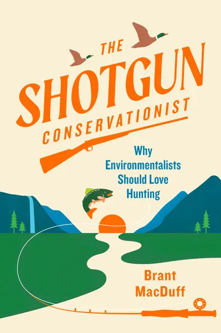 The Shotgun Conservationist: Why Environmentalists Should Love Hunting - Hardcover