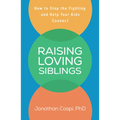 Raising Loving Siblings: How to Stop the Fighting and Help Your Kids Connect - Paperback