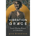 The Vibration of Grace: Sound Healing Rituals for Liberation - Paperback