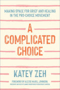 A Complicated Choice: Making Space for Grief and Healing in the Pro-Choice Movement - Hardcover