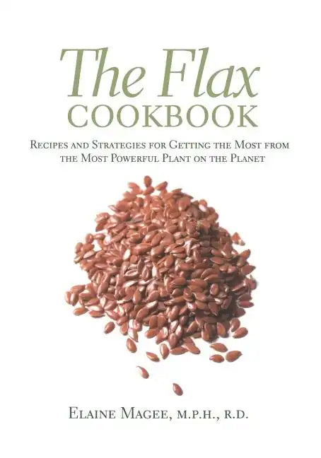 The Flax Cookbook: Recipes and Strategies to Get the Most from the Most Powerful Plant on the Planet - Paperback