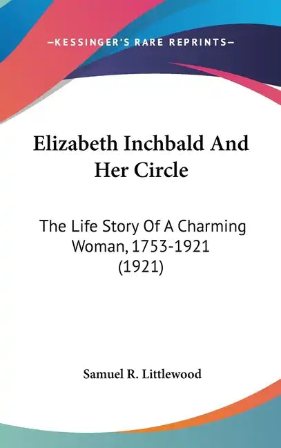 Elizabeth Inchbald And Her Circle: The Life Story Of A Charming Woman, 1753-1921 (1921) - Hardcover