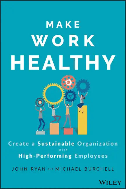 Make Work Healthy: Create a Sustainable Organization with High-Performing Employees - Hardcover