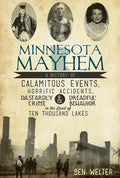 Minnesota Mayhem: A History of Calamitous Events, Horrific Accidents, Dastardly Crime & Dreadful Behavior in the Land of Ten Thousand Lakes - Paperback