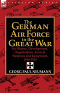 The German Air Force in the Great War: Its History, Development, Organisation, Aircraft, Weapons and Equipment, 1914-1918 - Paperback