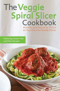 The Veggie Spiral Slicer Cookbook: Healthy and Delicious Twists on Your Favorite Noodle Dishes - Paperback