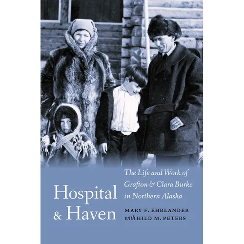Hospital and Haven: The Life and Work of Grafton and Clara Burke in Northern Alaska - Hardcover