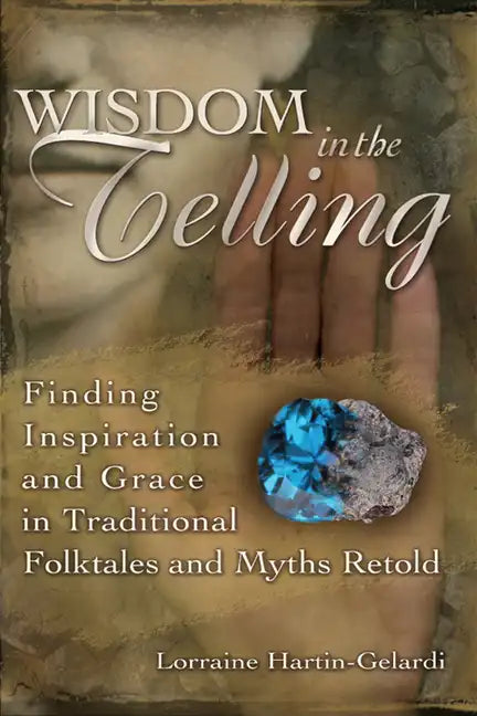 Wisdom in the Telling: Finding Inspiration and Grace in Traditional Folktales and Myths Retold - Paperback