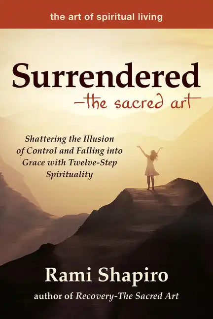 Surrendered--The Sacred Art: Shattering the Illusion of Control and Falling Into Grace with Twelve-Step Spirituality - Hardcover