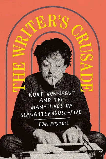 The Writer's Crusade: Kurt Vonnegut and the Many Lives of Slaughterhouse-Five - Hardcover