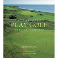 Fifty Places to Play Golf Before You Die: Golf Experts Share the World's Greatest Destinations - Hardcover