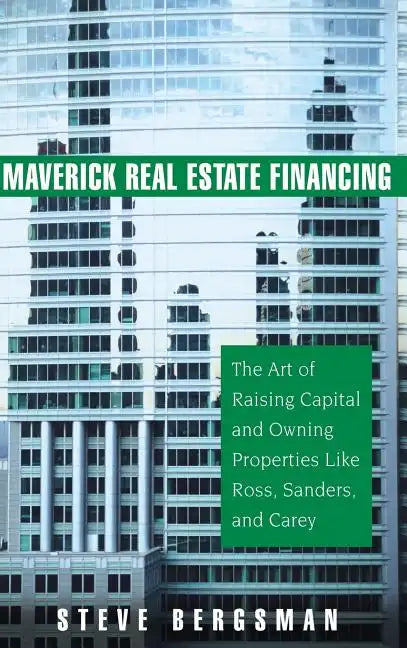 Maverick Real Estate Financing: The Art of Raising Capital and Owning Properties Like Ross, Sanders and Carey - Hardcover