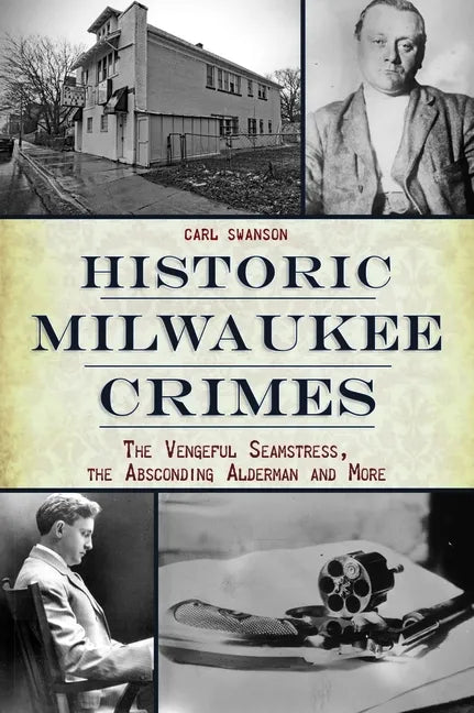 Historic Milwaukee Crimes: The Vengeful Seamstress, the Absconding Alderman and More - Paperback