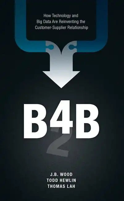 B4b: How Technology and Big Data Are Reinventing the Customer-Supplier Relationship - Hardcover