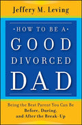 How to be a Good Divorced Dad: Being the Best Parent You Can Be Before, During and After the Break-Up - Paperback