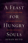 A Feast for Hungry Souls: Spiritual Lessons from the Church's Greatest Masters and Mystics - Paperback