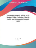 History Of Warwick School, With Notices Of The Collegiate Church, Guilds And Borough Of Warwick (1906) - Paperback