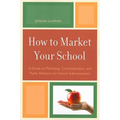 How to Market Your School: A Guide to Marketing, Communication, and Public Relations for School Administrators - Paperback