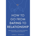 How to Go From Dating to Relationship: Beyond the First Date - Your Guide to Transforming Casual Connections Into Lasting Love - Paperback
