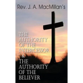 Rev. J. A. MacMillan's the Authority of the Intercessor & the Authority of the Believer - Hardcover