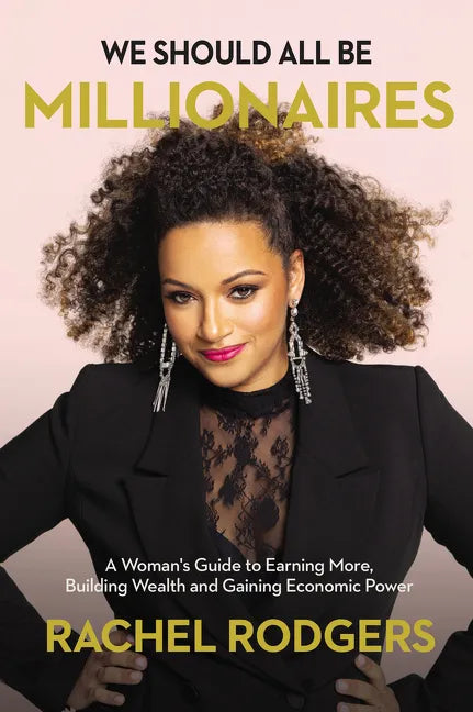 We Should All Be Millionaires: A Woman's Guide to Earning More, Building Wealth, and Gaining Economic Power - Hardcover
