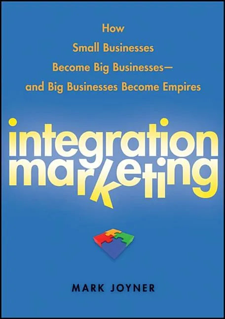 Integration Marketing: How Small Businesses Become Big Businesses - And Big Businesses Become Empires - Hardcover