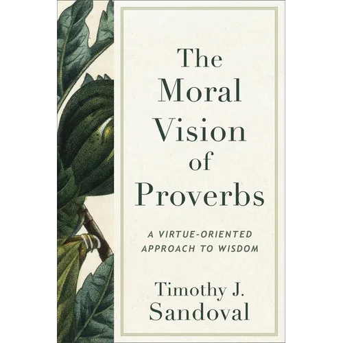 The Moral Vision of Proverbs: A Virtue-Oriented Approach to Wisdom - Paperback