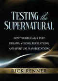 Testing the Supernatural: How to Biblically Test Dreams, Visions, Revelations, and Spiritual Manifestations - Paperback
