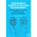 Overcoming Anxiety in Sex and Relationships: A Comprehensive Guide to Intimate and Emotional Freedom - Paperback