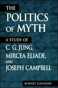 The Politics of Myth: A Study of C. G. Jung, Mircea Eliade, and Joseph Campbell - Paperback