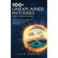 100+ Unexplained Mysteries for Curious Minds: Unraveling the World's Greatest Enigmas, from Lost Civilizations to Cryptic Creatures, Alien Encounters, - Hardcover