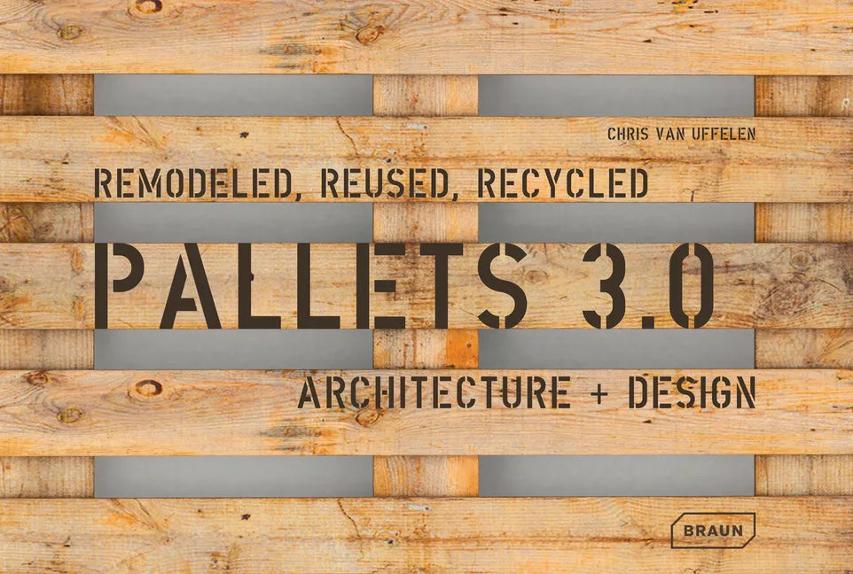 Pallets 3.0: Remodeled, Reused, Recycled: Architecture + Design - Hardcover