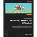 Mastering Microsoft Defender for Office 365: Streamline Office 365 security with expert tips for setup, automation, and advanced threat hunting - Paperback