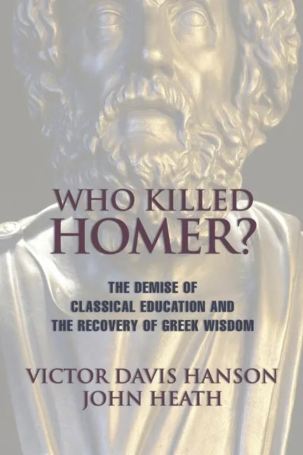 Who Killed Homer: The Demise of Classical Education and the Recovery of Greek Wisdom - Paperback