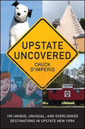 Upstate Uncovered: 100 Unique, Unusual, and Overlooked Destinations in Upstate New York - Paperback