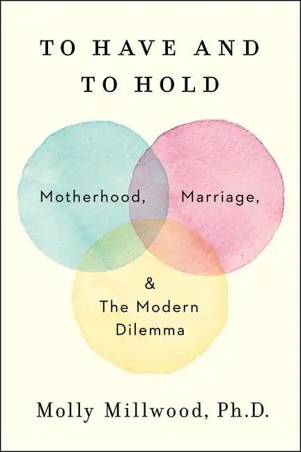 To Have and to Hold: Motherhood, Marriage, and the Modern Dilemma - Hardcover