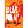 The 36 Deadly Bubishi Points: The Science and Techniques of Pressure Point Fighting - Defend Yourself Against Pressure Point Attacks! - Paperback