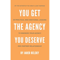 You Get The Agency You Deserve: 20 Practical and Emotional Lessons to Maximize Your Agency and Partner Relationship - Paperback