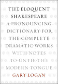 The Eloquent Shakespeare: A Pronouncing Dictionary for the Complete Dramatic Works with Notes to Untie the Modern Tongue - Paperback
