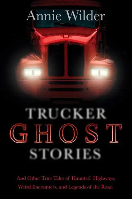 Trucker Ghost Stories: And Other True Tales of Haunted Highways, Weird Encounters, and Legends of the Road - Paperback